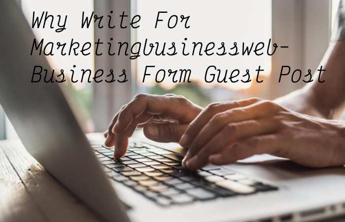 Why Write for Marketingbusinessweb – Business Form Guest Post
