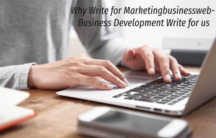 Why Write for Marketingbusinessweb – Business Development Write for us