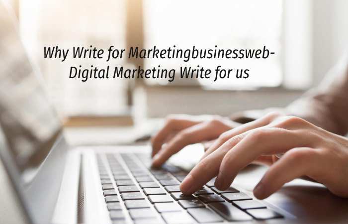 Why Write for Marketingbusinessweb – Digital Marketing Write for us