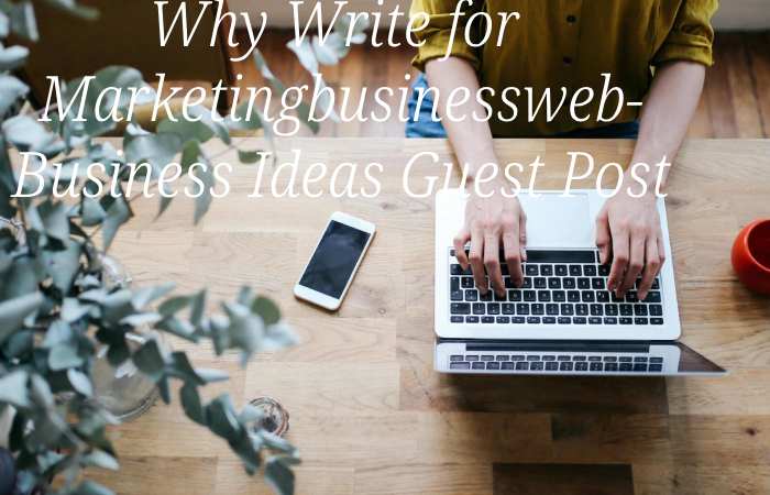 Why Write for Marketingbusinessweb – Business Ideas Guest Post